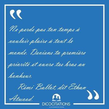 Ne Perds Pas Ton Temps A Vouloir Plaire A Tout Le Monde Deviens Remi Ballot Dit Ethan Atwood Ne Perds Pas Ton Temps A Vouloir Plaire A Tout Le Monde Deviens Remi Ballot Dit Ethan Atwood