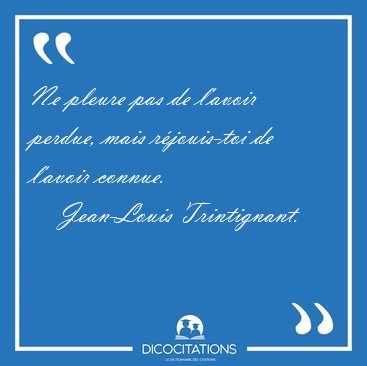 Ne pleure pas de l'avoir perdue, mais rjouis-toi de l'avoir [...] - Jean-Louis Trintignant...