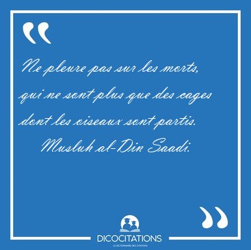 Ne pleure pas sur les morts, qui ne sont plus que des cages dont [...] - Musluh al-Din Saadi...