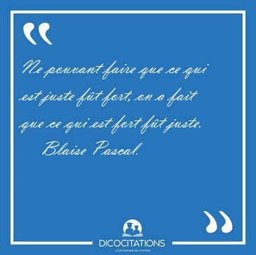 Ne pouvant faire que ce qui est juste ft fort, on a fait que ce [...] - Blaise Pascal...
