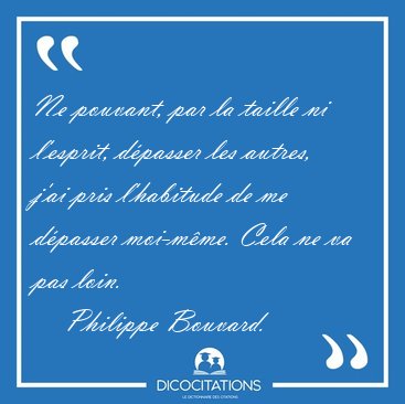 Ne pouvant, par la taille ni l'esprit, d�passer les autres, j'ai [...] - Philippe Bouvard...