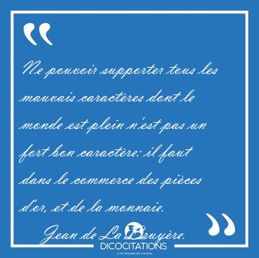 Ne pouvoir supporter tous les mauvais caract�res dont le monde [...] - Jean de La Bruy�re...
