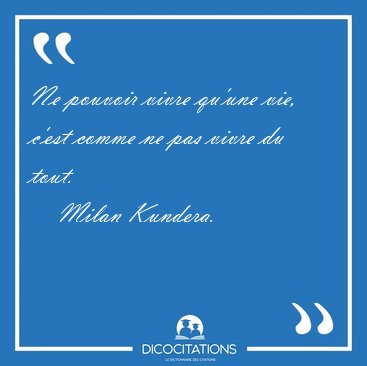 Ne pouvoir vivre qu'une vie, c'est comme ne pas vivre du [...] - Milan Kundera...