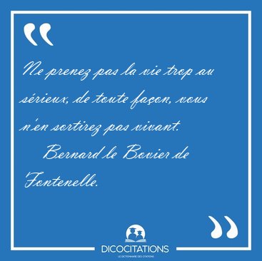 Ne Prenez Pas La Vie Trop Au Serieux De Toute Facon Vous N En Bernard Le Bovier De Fontenelle