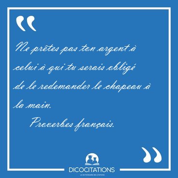 Ne prtes pas ton argent  celui  qui tu serais oblig de le [...] - Proverbes franais...