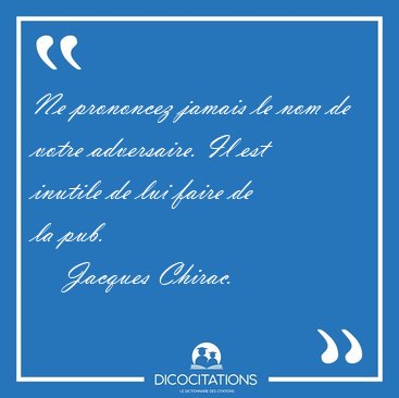 Ne prononcez jamais le nom de votre adversaire. Il est inutile [...] - Jacques Chirac...