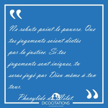 Ne rebute point le pauvre. Que tes jugements soient dicts par [...] - Phocylide de Milet...