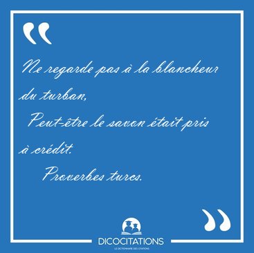Ne regarde pas � la blancheur du turban,  Peut-�tre le savon [...] - Proverbes turcs...