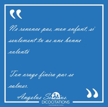 Ne renonce pas, mon enfant, si seulement tu as une bonne volont� [...] - Angelus Silesius...
