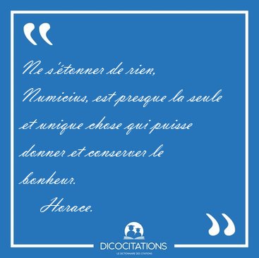 Ne s'tonner de rien, Numicius, est presque la seule et unique [...] - Horace...