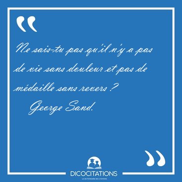 Ne sais-tu pas qu'il n'y a pas de vie sans douleur et pas de [...] - George Sand...