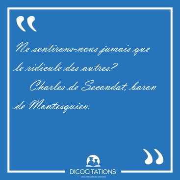 Ne sentirons-nous jamais que le ridicule des [...] - Charles de Secondat, baron de Montesquieu...