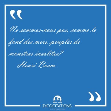 Ne sommes-nous pas, comme le fond des mers, peupl�s de monstres [...] - Henri Bosco...