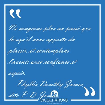 Ne songeons plus au pass� que lorsqu'il nous apporte du plaisir, [...] - Phyllis Dorothy James, dite P. D. James...