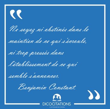 Ne soyez ni obstins dans le maintien de ce qui s'croule, ni [...] - Benjamin Constant...