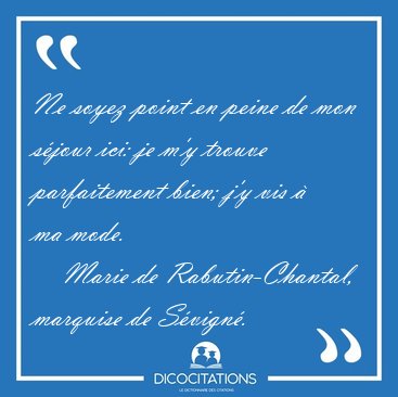 Ne soyez point en peine de mon s�jour ici: je m'y trouve [...] - Marie de Rabutin-Chantal, marquise de S�vign�...