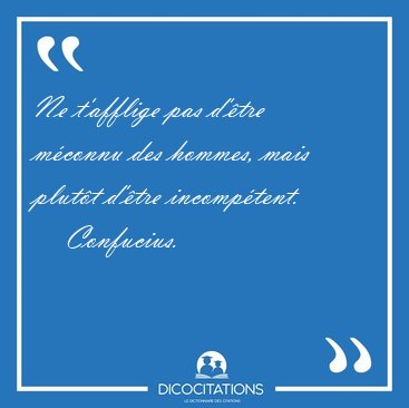 Ne t'afflige pas d'tre mconnu des hommes, mais plutt d'tre [...] - Confucius...