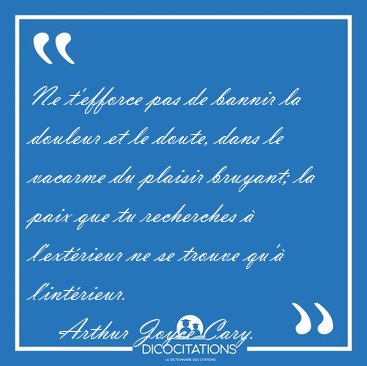 Ne t'efforce pas de bannir la douleur et le doute, dans le [...] - Arthur Joyce Cary...