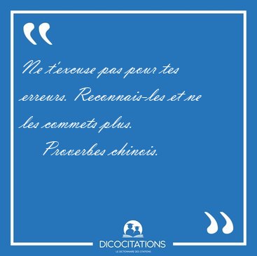 Ne t'excuse pas pour tes erreurs. Reconnais-les et ne les [...] - Proverbes chinois...