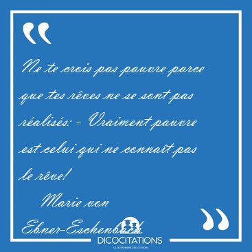 Ne te crois pas pauvre parce que tes r�ves ne se sont pas [...] - Marie von Ebner-Eschenbach...