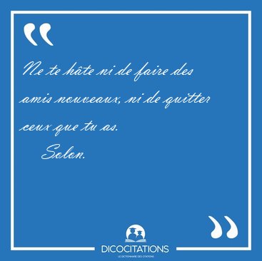 Ne te h�te ni de faire des amis nouveaux, ni de quitter ceux que [...] - Solon...