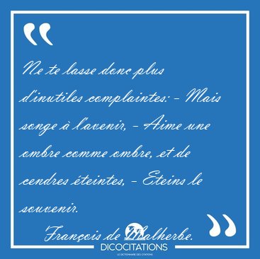 Ne te lasse donc plus d'inutiles complaintes: - Mais songe � [...] - Fran�ois de Malherbe...