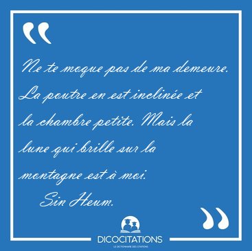 Ne te moque pas de ma demeure. La poutre en est incline et la [...] - Sin Heum...