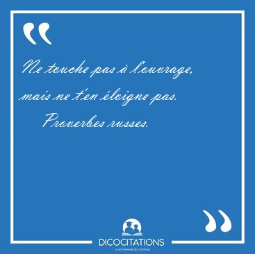 Ne touche pas  l'ouvrage, mais ne t'en loigne [...] - Proverbes russes...