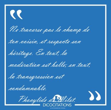 Ne traverse pas le champ de ton voisin, et respecte son [...] - Phocylide de Milet...