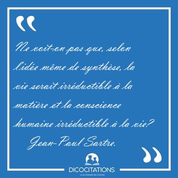 Ne voit-on pas que, selon l'ide mme de synthse, la vie serait [...] - Jean-Paul Sartre...
