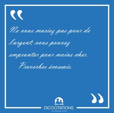 Ne vous mariez pas pour de l'argent; vous pouvez emprunter pour [...] - Proverbes cossais...