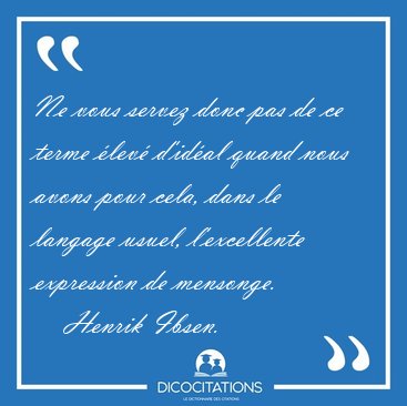 Ne vous servez donc pas de ce terme lev d'idal quand nous [...] - Henrik Ibsen...