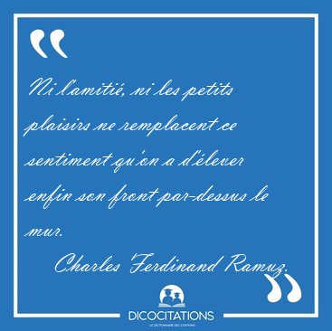 Ni l'amiti�, ni les petits plaisirs ne remplacent ce sentiment [...] - Charles Ferdinand Ramuz...