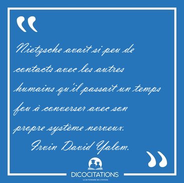 Nietzsche avait si peu de contacts avec les autres humains qu'il [...] - Irvin David Yalom...