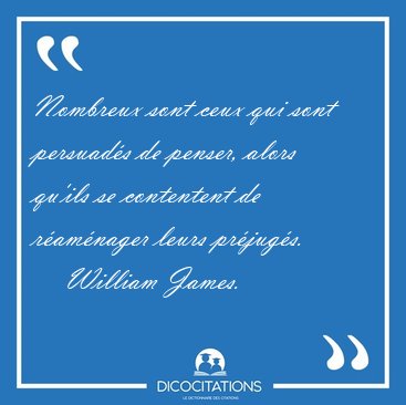 Nombreux sont ceux qui sont persuad�s de penser, alors qu'ils se [...] - William James...