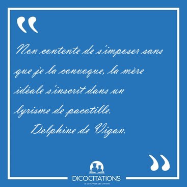 Non contente de s'imposer sans que je la convoque, la mre [...] - Delphine de Vigan...