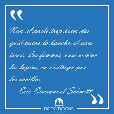 Non, il parle trop bien, ds qu'il ouvre la bouche, il vous [...] - Eric-Emmanuel Schmitt...