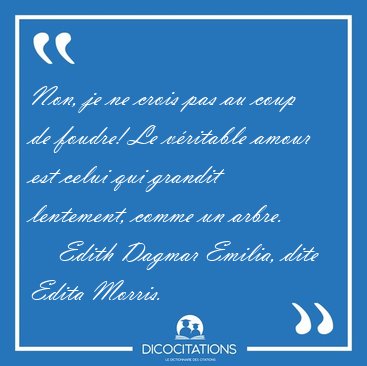 Non, je ne crois pas au coup de foudre! Le v�ritable amour est [...] - Edith Dagmar Emilia, dite Edita Morris...