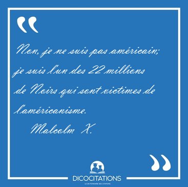 Non, je ne suis pas am�ricain; je suis l'un des 22 millions de [...] - Malcolm  X...