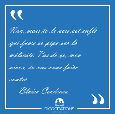 Non, mais tu le vois cet enfl� qui fume sa pipe sur la m�linite. [...] - Blaise Cendrars...