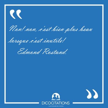 Non! non, c'est bien plus beau lorsque c'est [...] - Edmond Rostand...