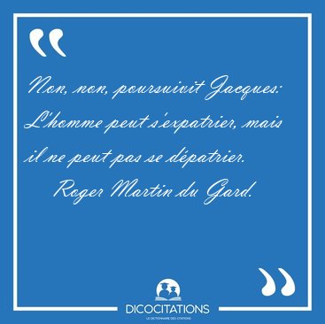 Non, non, poursuivit Jacques: L'homme peut s'expatrier, mais il [...] - Roger Martin du Gard...