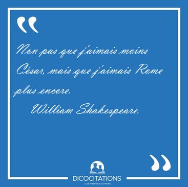 Non pas que j'aimais moins Csar, mais que j'aimais Rome plus [...] - William Shakespeare...