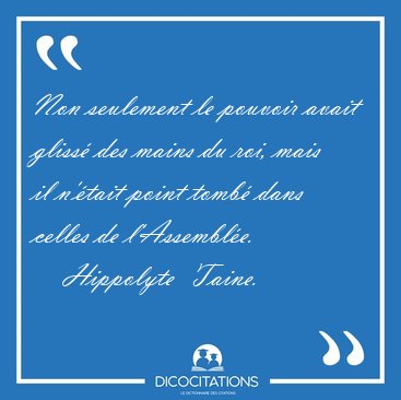 Non seulement le pouvoir avait gliss� des mains du roi, mais il [...] - Hippolyte  Taine...