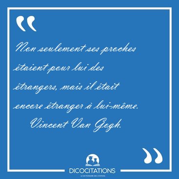 Non seulement ses proches �taient pour lui des �trangers, mais [...] - Vincent Van Gogh...