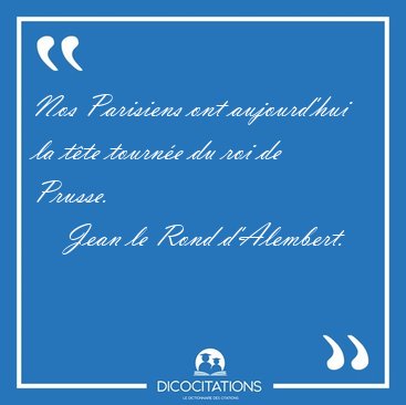 Nos Parisiens ont aujourd'hui la t�te tourn�e du roi de [...] - Jean le Rond d'Alembert...