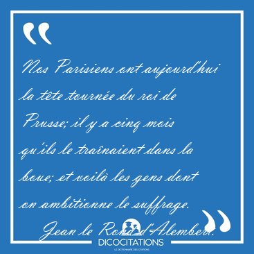 Nos Parisiens ont aujourd'hui la t�te tourn�e du roi de Prusse; [...] - Jean le Rond d'Alembert...