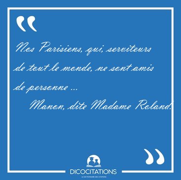 Nos Parisiens, qui, serviteurs de tout le monde, ne sont amis de [...] - Manon, dite Madame Roland...