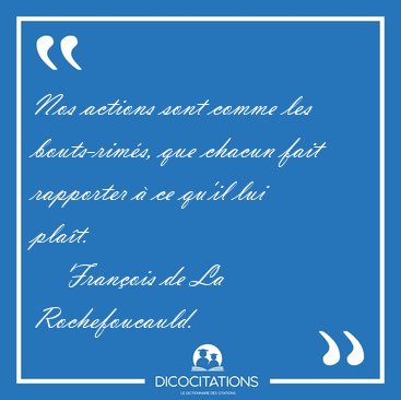 Nos actions sont comme les bouts-rims, que chacun fait [...] - Franois de La Rochefoucauld...