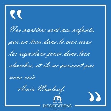 Nos anc�tres sont nos enfants, par un trou dans le mur nous les [...] - Amin Maalouf...